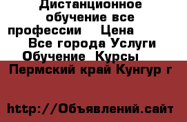 Дистанционное обучение все профессии  › Цена ­ 10 000 - Все города Услуги » Обучение. Курсы   . Пермский край,Кунгур г.